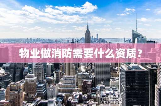 物业做消防需要什么资质？