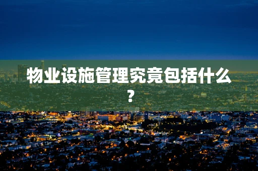 物业设施管理究竟包括什么？