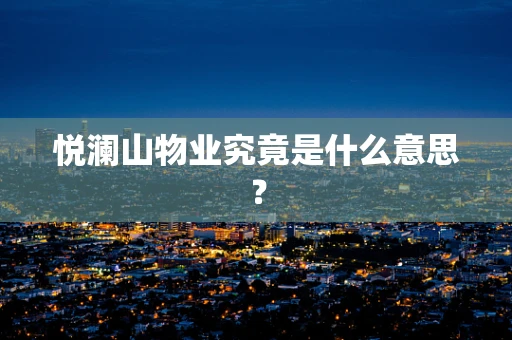 悦澜山物业究竟是什么意思？