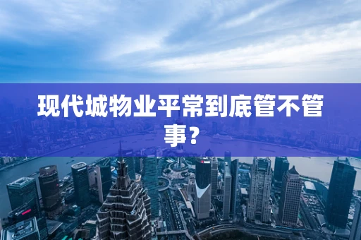 现代城物业平常到底管不管事？