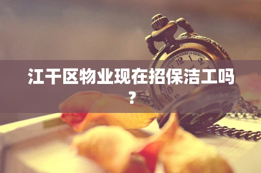 江干区物业现在招保洁工吗？