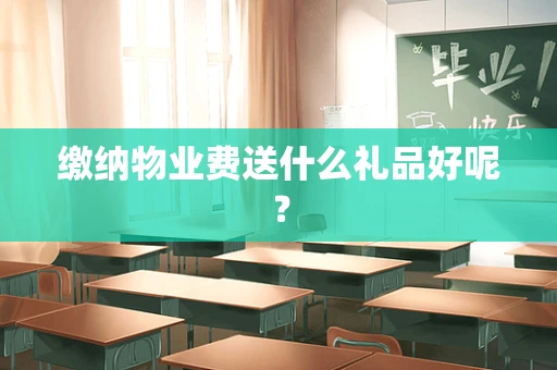 缴纳物业费送什么礼品好呢？