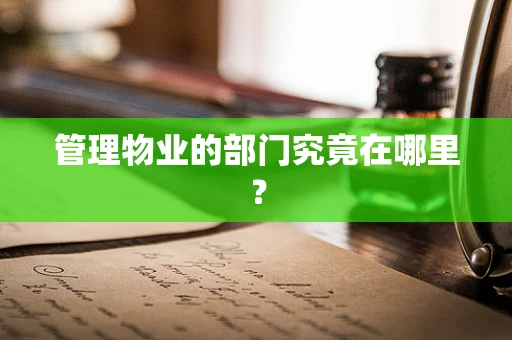 管理物业的部门究竟在哪里？