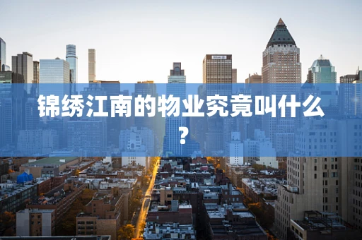 锦绣江南的物业究竟叫什么？