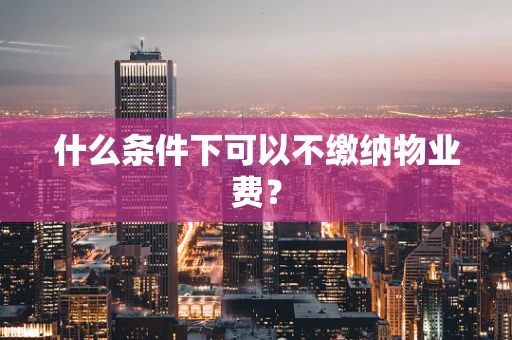 什么条件下可以不缴纳物业费？