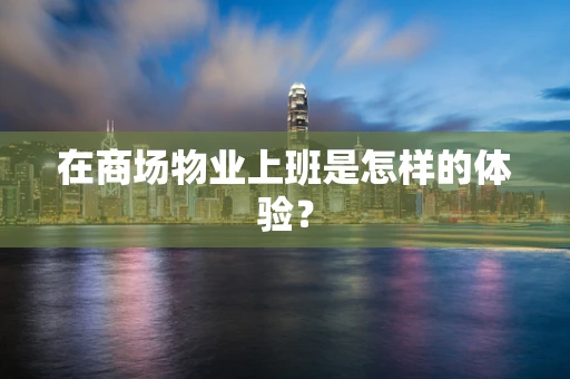 在商场物业上班是怎样的体验？