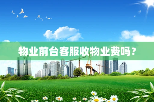 物业前台客服收物业费吗？