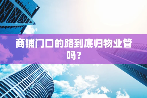 商铺门口的路到底归物业管吗？