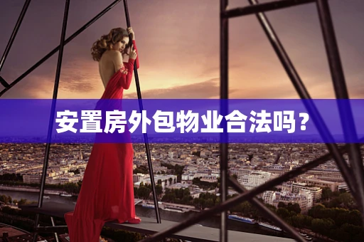 安置房外包物业合法吗？