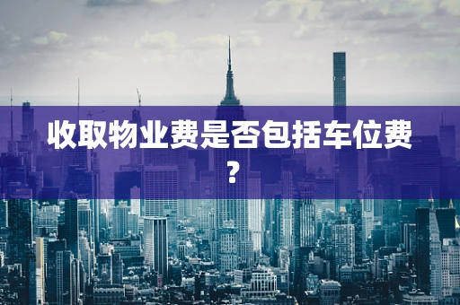 收取物业费是否包括车位费？