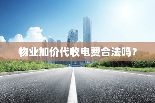 物业加价代收电费合法吗？