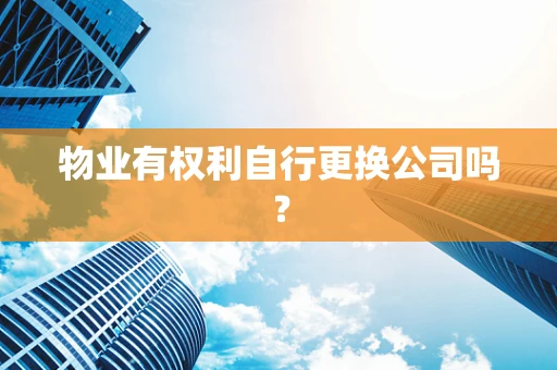 物业有权利自行更换公司吗？