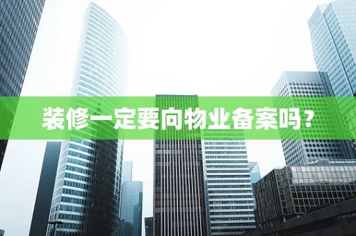 装修一定要向物业备案吗？