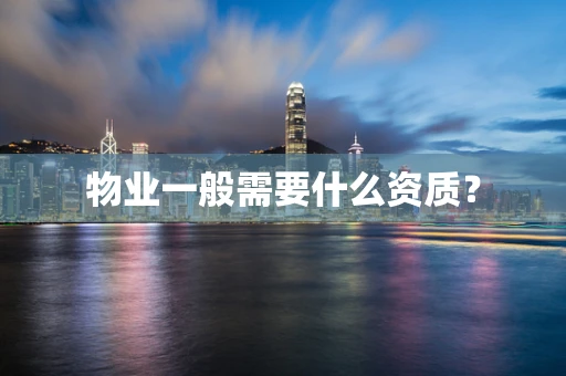 物业一般需要什么资质？