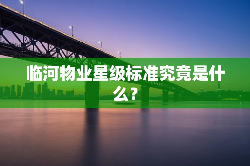 临河物业星级标准究竟是什么？