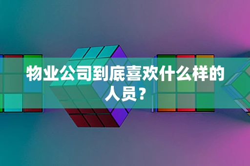 物业公司到底喜欢什么样的人员？
