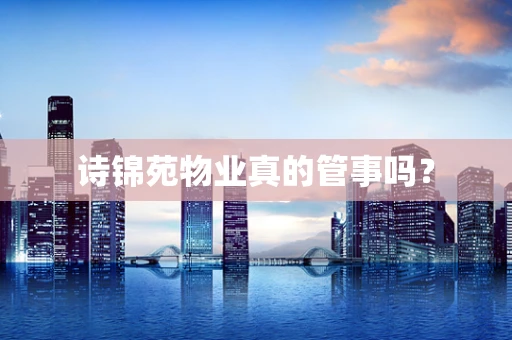 诗锦苑物业真的管事吗？