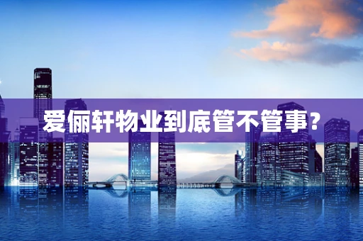 爱俪轩物业到底管不管事？