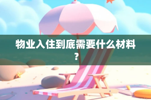 物业入住到底需要什么材料？