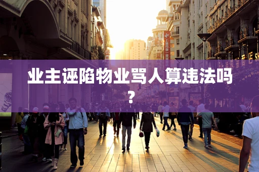 业主诬陷物业骂人算违法吗？