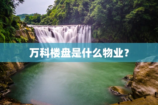 万科楼盘是什么物业？