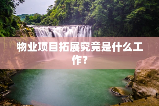 物业项目拓展究竟是什么工作？