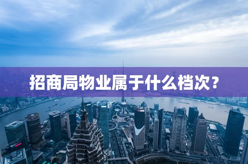 招商局物业属于什么档次？