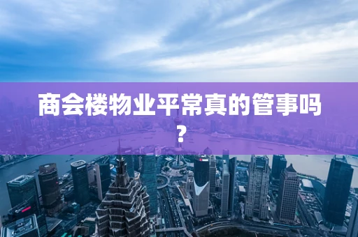 商会楼物业平常真的管事吗？