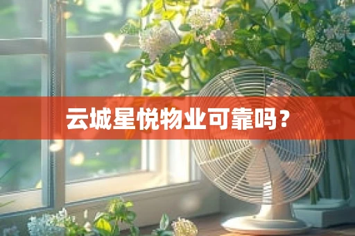 云城星悦物业可靠吗？