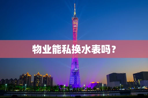 物业能私换水表吗？