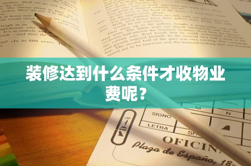 装修达到什么条件才收物业费呢？