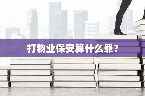 打物业保安算什么罪？