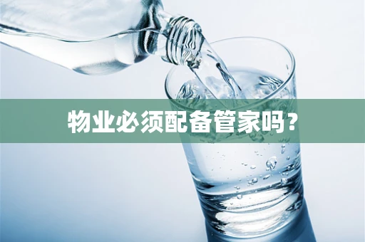 物业必须配备管家吗？