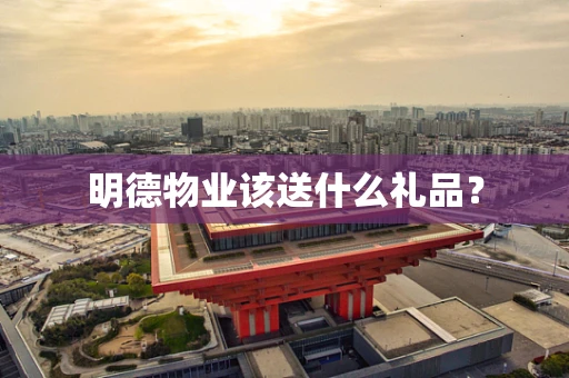 明德物业该送什么礼品？