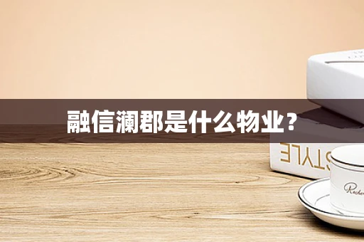 融信澜郡是什么物业？