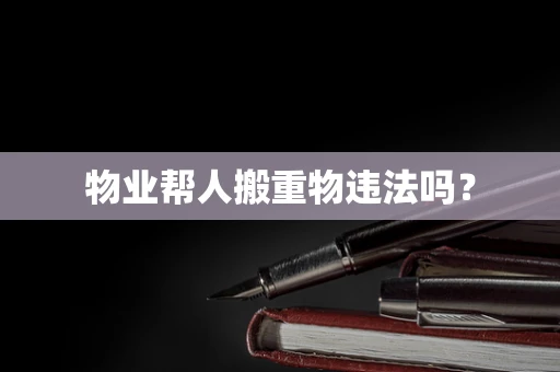 物业帮人搬重物违法吗？
