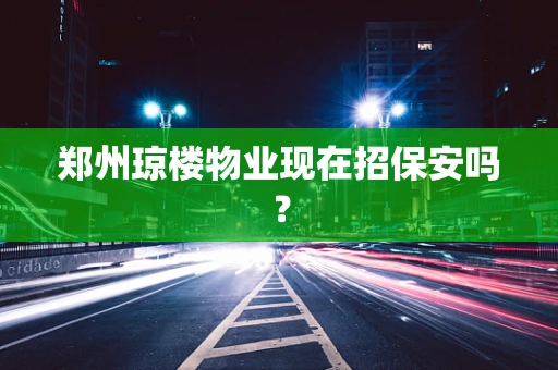 郑州琼楼物业现在招保安吗？