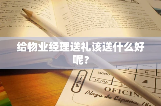 给物业经理送礼该送什么好呢？