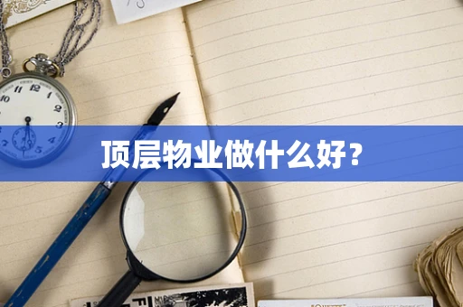 顶层物业做什么好？