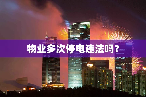 物业多次停电违法吗？