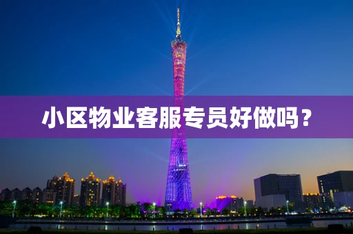 小区物业客服专员好做吗？