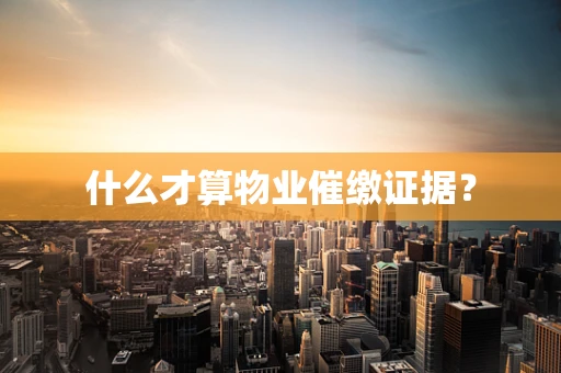 什么才算物业催缴证据？