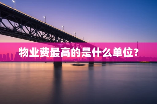 物业费最高的是什么单位？