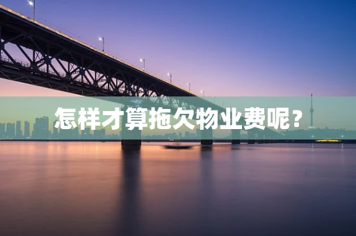 怎样才算拖欠物业费呢？