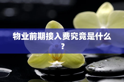 物业前期接入费究竟是什么？