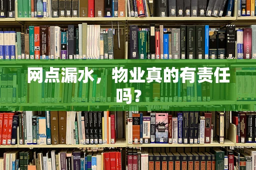 网点漏水，物业真的有责任吗？