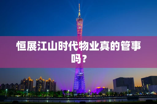 恒展江山时代物业真的管事吗？