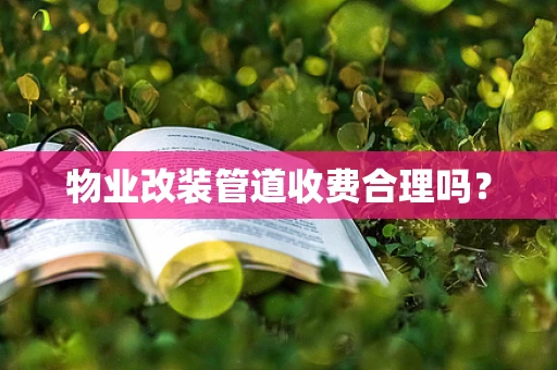 物业改装管道收费合理吗？