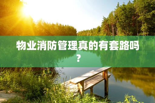 物业消防管理真的有套路吗？