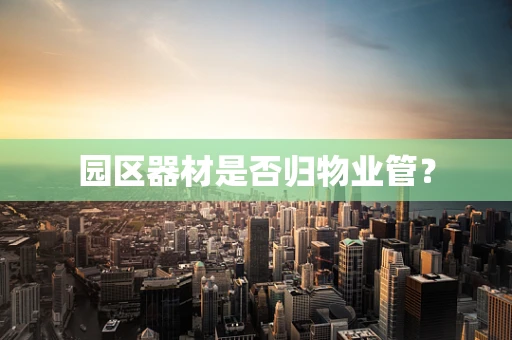 园区器材是否归物业管？